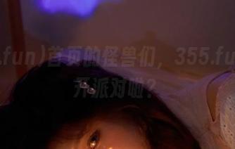 首页的怪兽们，355.fun又要开派对啦？