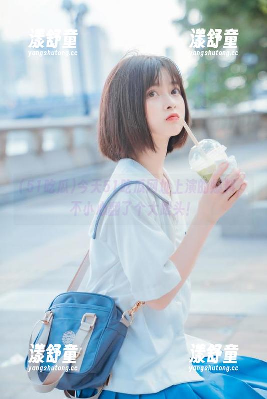 51吃瓜 今天51吃瓜网址上演的爆料,不小心翻了个大跟头!