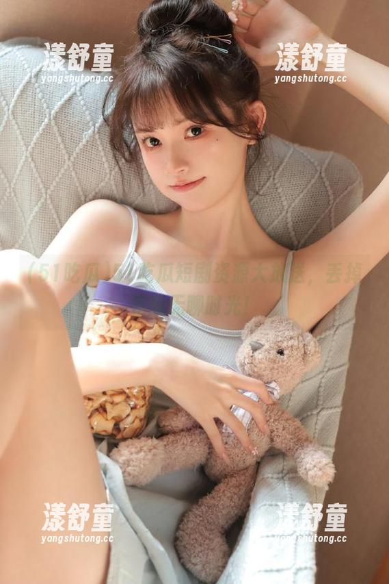51吃瓜 51吃瓜短剧资源大放送,丢掉你的无聊时光!