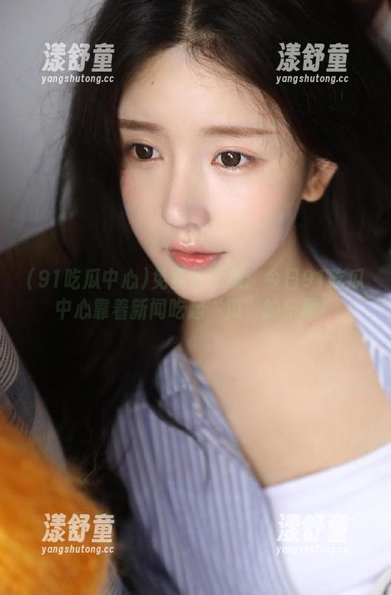 91吃瓜中心 免费吃个瓜:今日91吃瓜中心靠着新闻吃起“瓜”的乐趣!