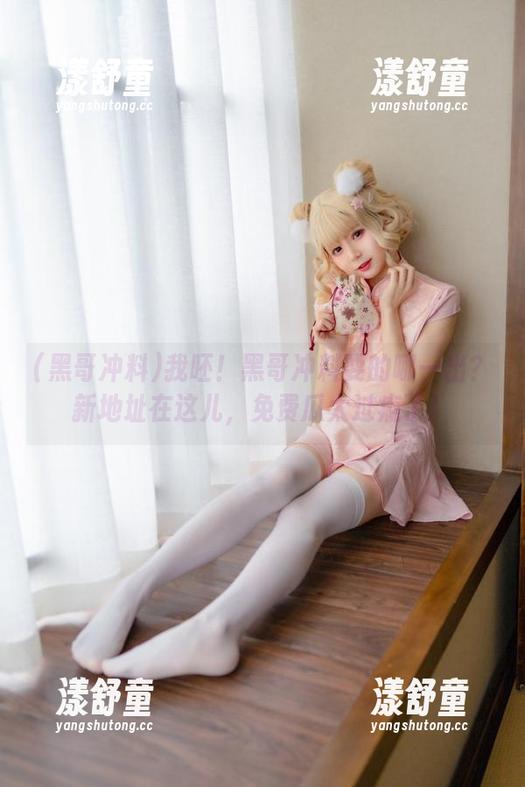 黑哥冲料 我呸!黑哥冲料耍的哪一出?新地址在这儿,免费瓜太过瘾了!