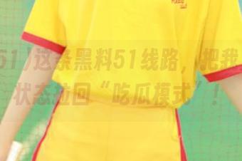 这条黑料51线路，把我从工作状态拉回“吃瓜模式”！