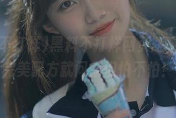 黑料不打烊网页版+链接，完美配方就问你们怕不怕！